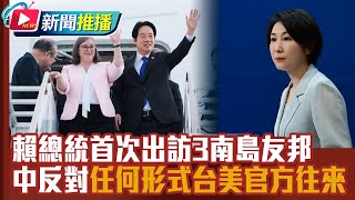 【國際線，出發！】賴總統首次出訪3南島友邦 中反對「任何形式台美官方往來」｜主持人 劉姿麟｜國際新聞推播｜ 20241130 CtsTw [upl. by Fabrin]