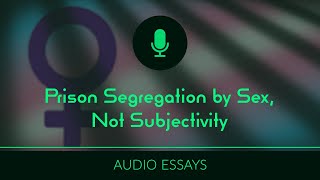 Prison Segregation by Sex Not Subjectivity  Audio Essays [upl. by Hornstein946]