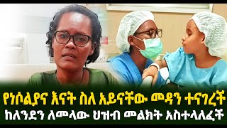 የነሶልያና እናት ስለ አይናቸው መዳን እውነቱን ተናገረችከለንደን ለመላው ህዝብ መልክት አስተላለፈች Guramayle Ethiopian Daily News [upl. by Blakeley]