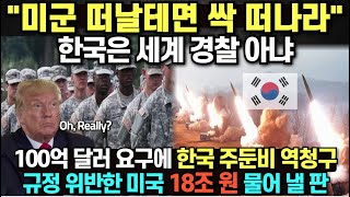 quot미군 떠날테면 싹 떠나라quot 한국은 세계 경찰 아냐 100억 달러 요구한 트럼프에 한국 주둔비 역청구 규정 위반한 미국 18조원 물어낼 판 [upl. by Edrahc]