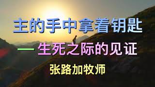 张路加牧师：《主的手中拿着钥匙——生死之际的见证》 [upl. by Bugbee311]