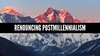 Renouncing Postmillennialism [upl. by Caruso]