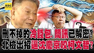 刪不掉的冷錢包、簡訊已解密？「111億不法所得應沒收」北檢出招逼沈慶京咬柯文哲？｜劉寶傑 [upl. by Yerroc]