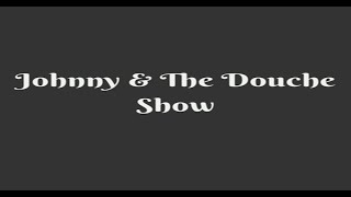 Johnny and The Douche Show [upl. by Dorine]