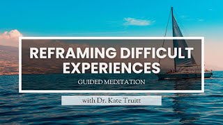 A Guided Meditation for Reframing Difficult Experiences with Dr Kate Truitt [upl. by Derril665]