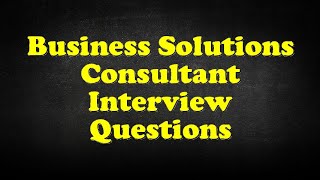 Business Solutions Consultant Interview Questions [upl. by Bautista]