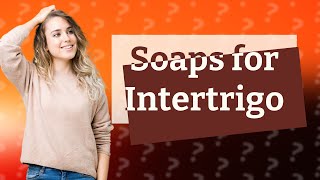 What soap is best for intertrigo [upl. by Eirod]