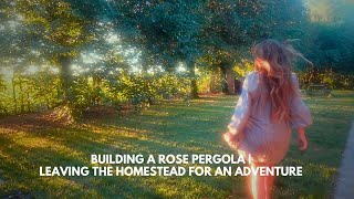 Building a rose pergola  Leaving the homestead for a wild adventure [upl. by Cayser]