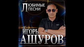 Игорь Ашуров  Любимые песниПРЕМЬЕРА 2024 [upl. by Egamlat]