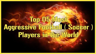 Top 05 Most Aggressive Football  Soccer  Players in the World ⚽ [upl. by Ayiram]