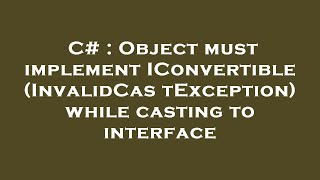 C  Object must implement IConvertible InvalidCastException while casting to interface [upl. by Ahsaei52]