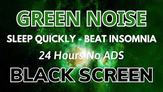 Green Noise Sound For Sleep Quickly  BLACK SCREEN  Sound For Beat Insomnia In 24H [upl. by Ribak]