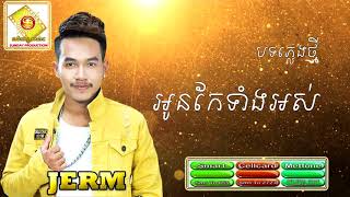 អូនកែទាំងអស់ ច្រៀងដោយ នាយ ចឺម Jerm New Song 2018 [upl. by Andie]