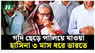 গদি ছেড়ে পালিয়ে যাওয়া শেখ হাসিনা ৩ মাস ধরে ভারতে  NTV News [upl. by As748]