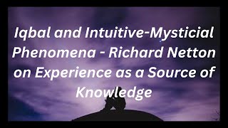 Iqbal and Intuitive Mysticial Phenomena  Richard Netton on Experience as a Source of Knowledge [upl. by Scully]