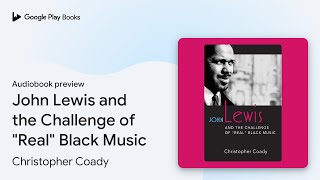 John Lewis and the Challenge of quotRealquot Black… by Christopher Coady · Audiobook preview [upl. by Anwahsal]