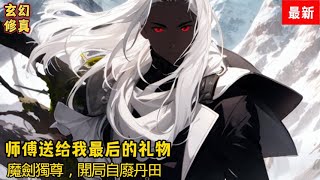 第15591560集 《师傅送给我最后的礼物》《魔劍獨尊，開局自廢丹田》师傅临死前，让我自废修为，为他守孝五年，竟没想到，这是师傅送给我最后的礼物 [upl. by Pietrek134]