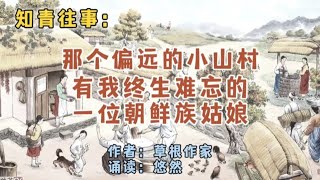 知青往事：那个偏远的小山村，有我终身难忘的一位朝鲜族姑娘 [upl. by Aliemaj]