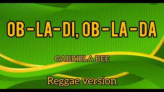 OBLADI OBLADALyrics GABRIELA BEE Reggae version [upl. by Herman]