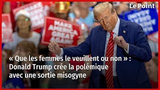 « Que les femmes le veuillent ou non »  Donald Trump crée la polémique avec une sortie misogyne [upl. by Reni]