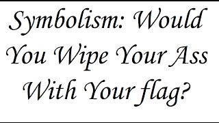 Symbolism Would You Wipe Your Ass With Your Flag [upl. by Cooperman729]