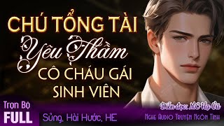 Chú Tổng Tài Yêu Thầm Cô Cháu Gái Sinh Viên FULL  Truyện ngôn tình sủng hay mới MC Hạ Vũ [upl. by Bracci417]