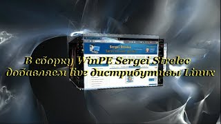 34 В сборку WinPE Sergei Strelec добавляем live дистрибутивы Linux [upl. by Enilesoj]