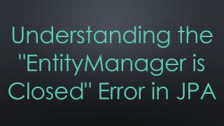 Understanding the quotEntityManager is Closedquot Error in JPA [upl. by Wiltz787]