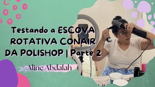 Testando a ESCOVA ROTATIVA CONAIR DA POLISHOP Rotating Air Brush Diamond Brilliance  Parte 2 [upl. by Negem]