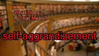 What does selfaggrandizement mean [upl. by Yahsat803]