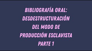 Bibliografía Oral Desestructuración del Modo de Producción Esclavista [upl. by Amsa854]