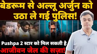 बेडरूम से अल्लू अर्जुन को उठा ले गई पुलिस Pushpa 2 स्टार को मिल सकती है आजीवन जेल की सज़ा [upl. by Thad361]