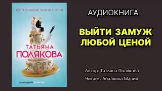 Полякова Татьяна Выйти замуж любой ценой Читает Абалкина Мария Аудиокнига [upl. by Marie]