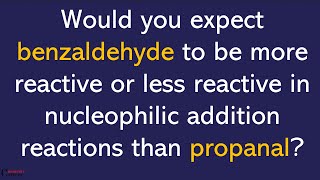 Would you expect benzaldehyde to be more or less reactive in nucleophilic addition than propanal [upl. by Nanice]