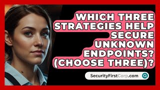 Which Three Strategies Help Secure Unknown Endpoints Choose Three  SecurityFirstCorpcom [upl. by Eeryn546]