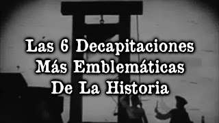 Las 6 Decapitaciones Más Emblemáticas De La Historia [upl. by Oech]