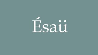 How to Pronounce Ésaü Esau Correctly in French [upl. by Valdes]