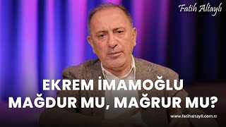 Fatih Altaylı yorumluyor Ekrem İmamoğlu mağdur mu mağrur mu [upl. by Fabrin]