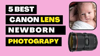 5 Best Canon Lens For Newborn Photography  Baby Lens Photography 2023 [upl. by Nisbet]