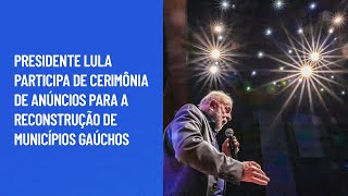 Presidente Lula participa de cerimônia de anúncios para a reconstrução de municípios gaúchos [upl. by Aved983]