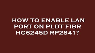 How to enable lan port on pldt fibr hg6245d rp2841 [upl. by Muire]