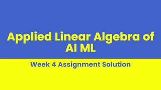 Applied Linear Algebra of AI ML Week 4 Assignment Solution [upl. by Lleznov853]