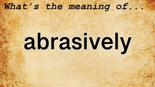 Abrasively Meaning  Definition of Abrasively [upl. by Sabina660]