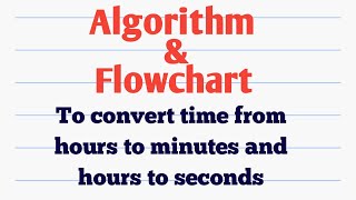 Algorithm to convert time from hours to minutes and hours to seconds format Draw Flowchart for it [upl. by Ahtiekal445]