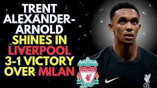 Trent AlexanderArnold Shines in Liverpool 31 Victory Over Milan Full Analysis [upl. by Karna]