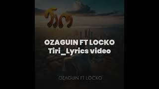 Ozaguin ft Locko  TiriLyrics [upl. by Pontus]