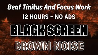 Brown Noise  BLACK SCREEN To Beat Tinitus And Focus Work  Sleep Sound In 12H [upl. by Aleunamme377]