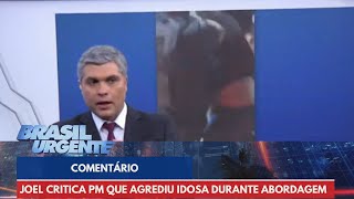 Joel critica PM que agrediu idosa durante abordagem  Brasil Urgente [upl. by Edmond]