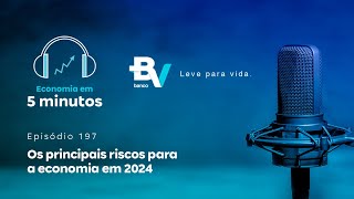 Um resumo dos principais riscos para a economia em 2024 – Economia em 5min 197 banco BV [upl. by Cutty]