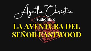 LA AVENTURA DEL SEÑOR EASTWOOD de Agatha Christie Audiolibro completo [upl. by Ainorev]